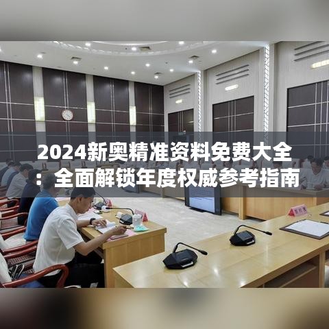 2024新奥精准资料免费大全：全面解锁年度权威参考指南