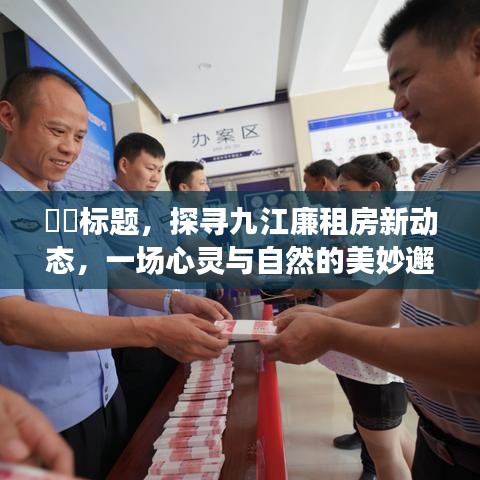 九江廉租房新动态，心灵与自然的美妙交融（预测篇章 2024年）