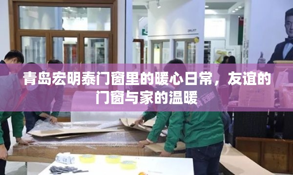 青岛宏明泰门窗，友谊构筑家的温馨日常