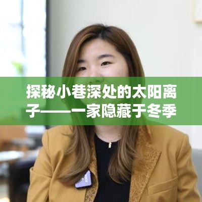 探秘冬季暖阳中的奇妙小店，小巷深处的太阳离子