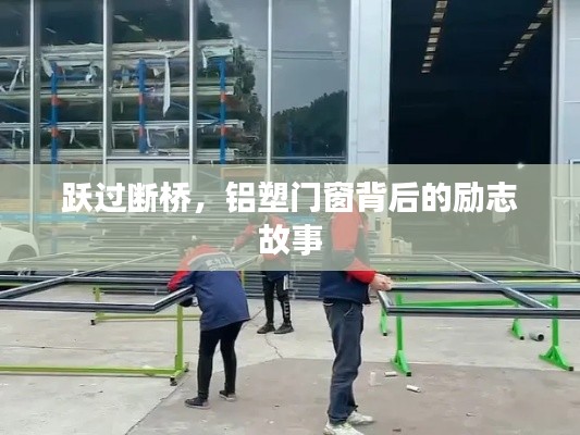 断桥跃越，铝塑门窗背后的奋斗与励志篇章
