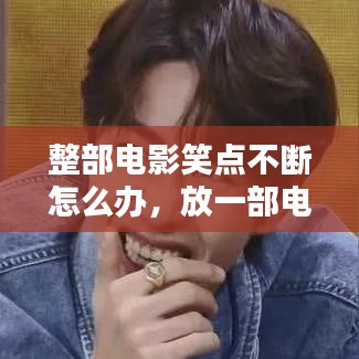整部电影笑点不断怎么办，放一部电影笑话 