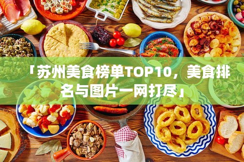 「苏州美食榜单TOP10，美食排名与图片一网打尽」