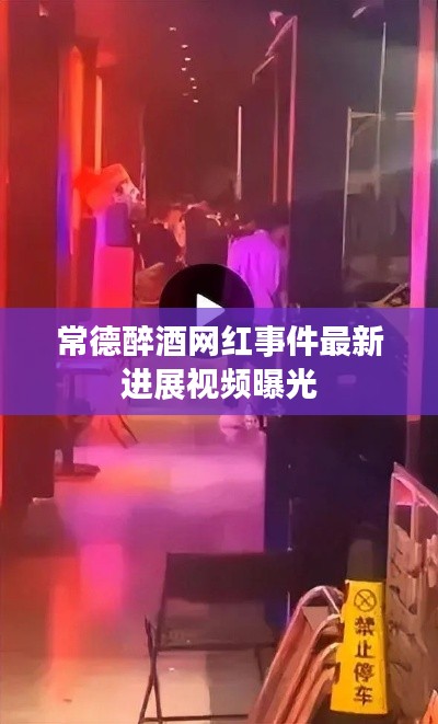 常德醉酒网红事件最新进展视频曝光