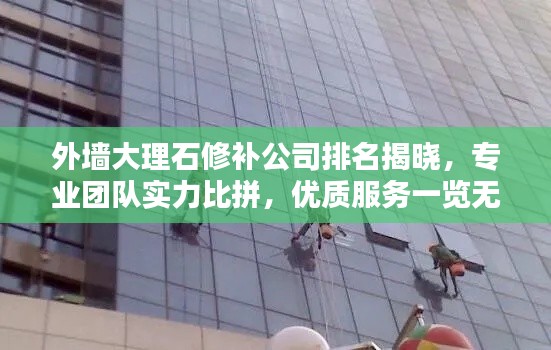 外墙大理石修补公司排名揭晓，专业团队实力比拼，优质服务一览无余