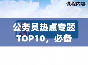 公务员热点专题TOP10，必备知识一网打尽