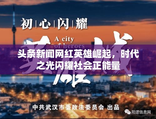 头条新闻网红英雄崛起，时代之光闪耀社会正能量