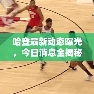 哈登最新动态曝光，今日消息全揭秘！