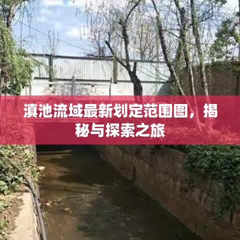 滇池流域最新划定范围图，揭秘与探索之旅