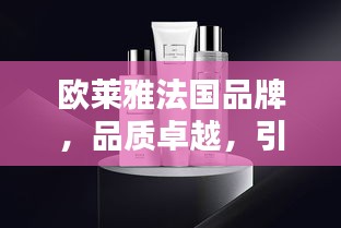 欧莱雅法国品牌，品质卓越，引领时尚潮流之选