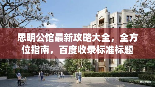 思明公馆最新攻略大全，全方位指南，百度收录标准标题