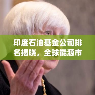 印度石油基金公司排名揭晓，全球能源市场影响力揭秘！