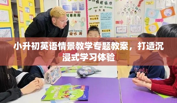 小升初英语情景教学专题教案，打造沉浸式学习体验