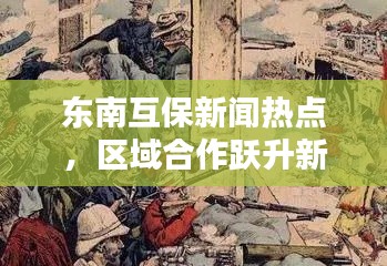 东南互保新闻热点，区域合作跃升新高度
