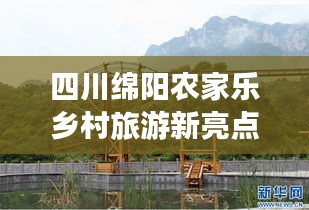 四川绵阳农家乐乡村旅游新亮点，度假新去处，新闻头条不容错过