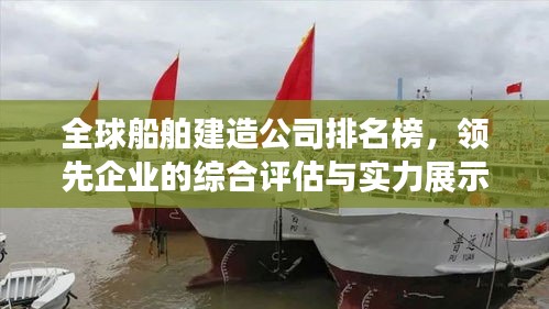 全球船舶建造公司排名榜，领先企业的综合评估与实力展示
