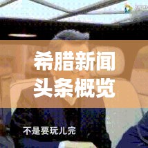 希腊新闻头条概览，今日时事全掌握