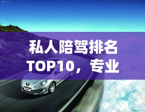 私人陪驾排名TOP10，专业导航与选择建议，让你安全出行有保障！