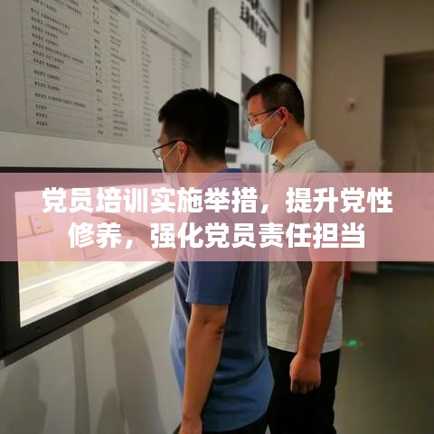 党员培训实施举措，提升党性修养，强化党员责任担当