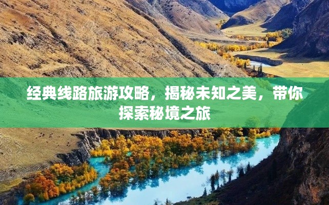 经典线路旅游攻略，揭秘未知之美，带你探索秘境之旅