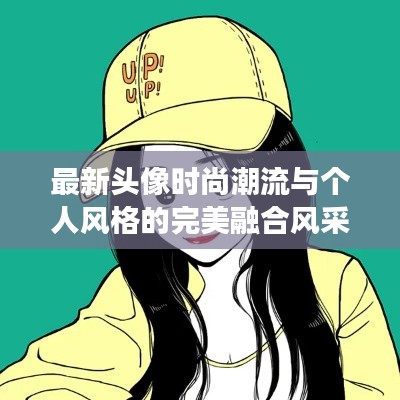 最新头像时尚潮流与个人风格的完美融合风采展示