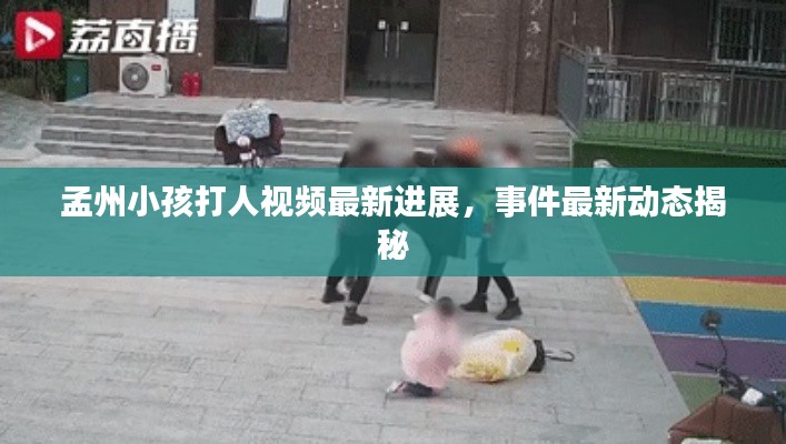 孟州小孩打人视频最新进展，事件最新动态揭秘