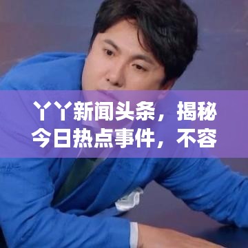 丫丫新闻头条，揭秘今日热点事件，不容错过！