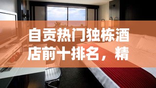 自贡热门独栋酒店前十排名，精选住宿攻略