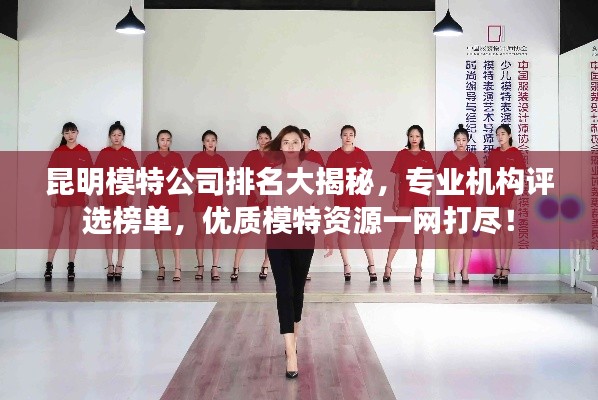 昆明模特公司排名大揭秘，专业机构评选榜单，优质模特资源一网打尽！