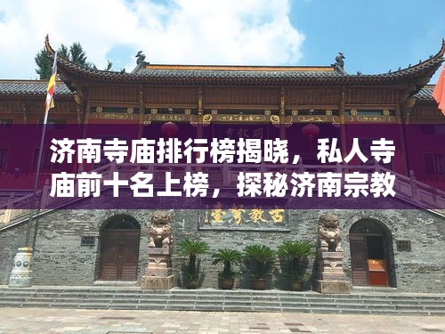 济南寺庙排行榜揭晓，私人寺庙前十名上榜，探秘济南宗教文化胜地！