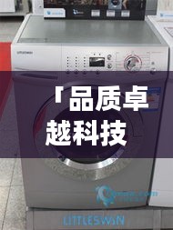 「品质卓越科技领先，小天鹅洗衣机百度独享关注」