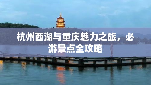杭州西湖与重庆魅力之旅，必游景点全攻略