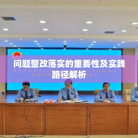 问题整改落实的重要性及实践路径解析